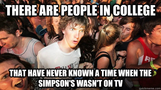 There are people in college that have never known a time when The Simpson's wasn't on TV  Sudden Clarity Clarence