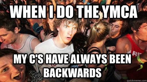 When i do the ymca my c's have always been backwards  Sudden Clarity Clarence