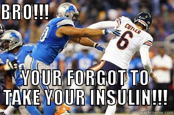 BRO!!!                                                                            YOUR FORGOT TO TAKE YOUR INSULIN!!! Misc