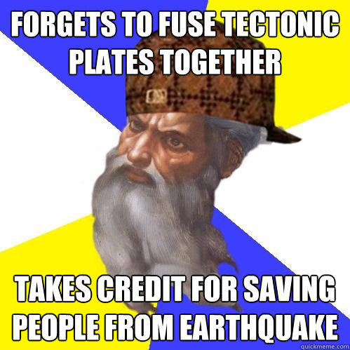 Forgets to fuse tectonic plates together takes credit for saving people from earthquake - Forgets to fuse tectonic plates together takes credit for saving people from earthquake  Scumbag Advice God