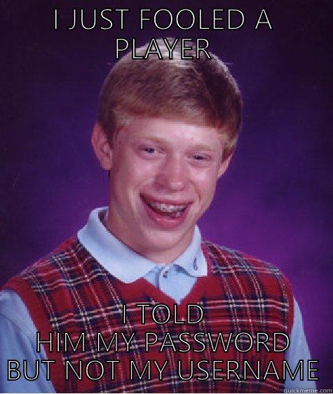 I JUST FOOLED A PLAYER I TOLD HIM MY PASSWORD BUT NOT MY USERNAME Bad Luck Brian