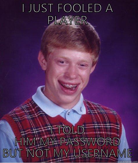 ok.o olokookoko whatsver - I JUST FOOLED A PLAYER I TOLD HIM MY PASSWORD BUT NOT MY USERNAME Bad Luck Brian
