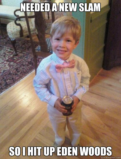 Needed a new slam So I hit up Eden Woods  Fraternity 4 year-old