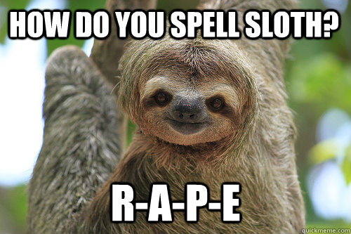 how do you spell sloth? r-a-p-e - how do you spell sloth? r-a-p-e  Misc