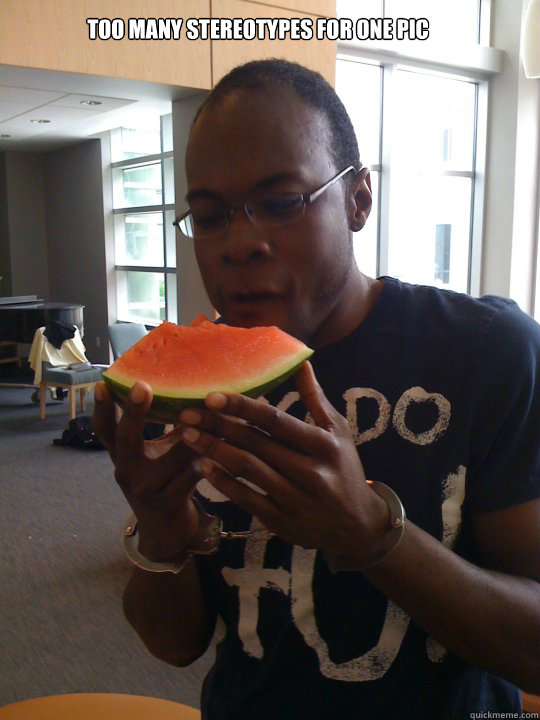 Too many Stereotypes for one Pic - Too many Stereotypes for one Pic  Black guy and Watermelon