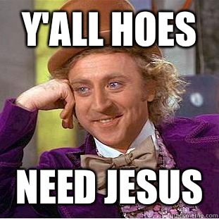Y'all hoes need Jesus  Condescending Wonka