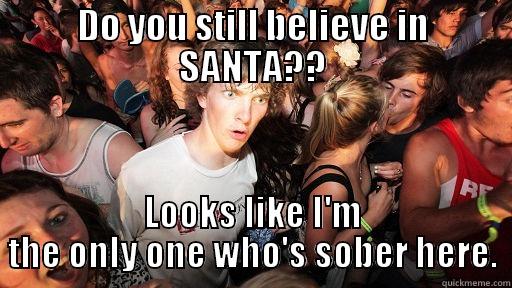 DO YOU STILL BELIEVE IN SANTA?? LOOKS LIKE I'M THE ONLY ONE WHO'S SOBER HERE. Sudden Clarity Clarence