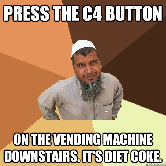 press the C4 button on the vending machine downstairs. it's diet coke.  Ordinary Muslim Man