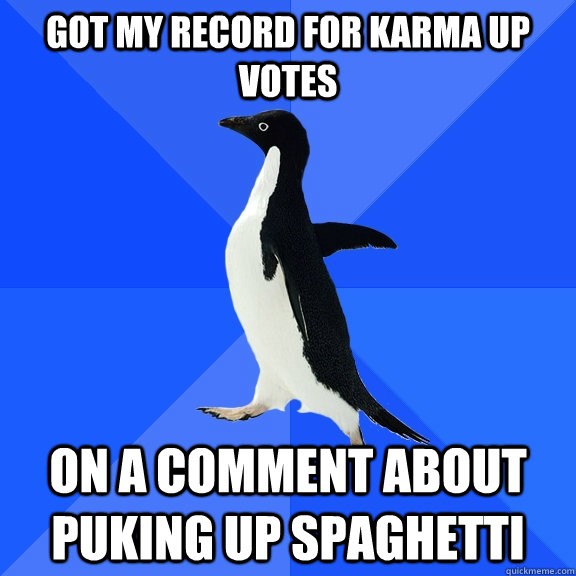 Got my record for Karma up votes on a comment about puking up spaghetti  Socially Awkward Penguin