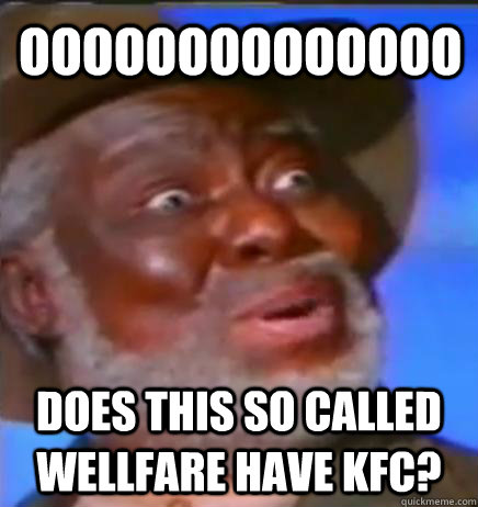 OOOOOOOOOOOOOO DOES THIS SO CALLED WELLFARE HAVE KFC?  