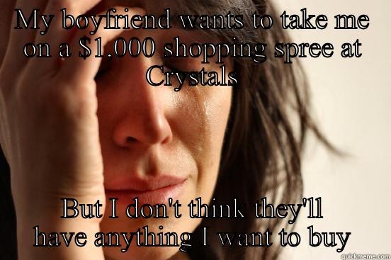 MY BOYFRIEND WANTS TO TAKE ME ON A $1,000 SHOPPING SPREE AT CRYSTALS BUT I DON'T THINK THEY'LL HAVE ANYTHING I WANT TO BUY First World Problems