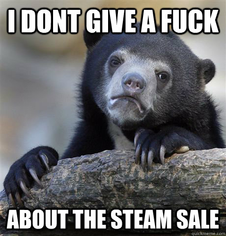 I dont give a fuck about the steam sale  Confession Bear