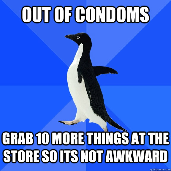 out of condoms grab 10 more things at the store so its not awkward  Socially Awkward Penguin