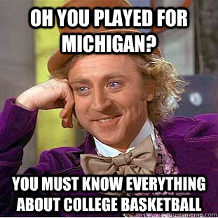 Oh you played for Michigan? You must know everything about college basketball  Condescending Wonka