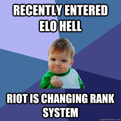 Recently entered ELO hell Riot is changing rank system - Recently entered ELO hell Riot is changing rank system  Success Kid