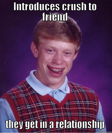 INTRODUCES CRUSH TO FRIEND THEY GET IN A RELATIONSHIP Bad Luck Brian