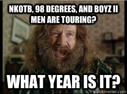 NKOTB, 98 Degrees, and Boyz II Men are touring? What year is it?  What year is it
