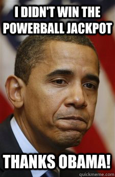 i didn't win the powerball jackpot Thanks Obama! - i didn't win the powerball jackpot Thanks Obama!  Everything Is Barack Obamas Fault