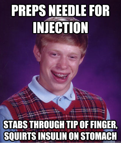 Preps needle for injection stabs through tip of finger, squirts insulin on stomach  Bad Luck Brian