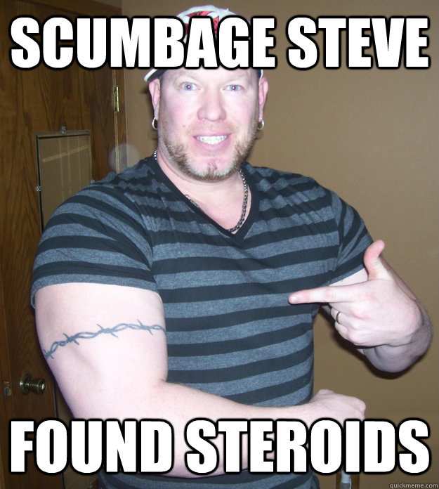 Scumbage steve found steroids  Steroid Steve