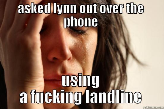 ASKED LYNN OUT OVER THE PHONE USING A FUCKING LANDLINE First World Problems