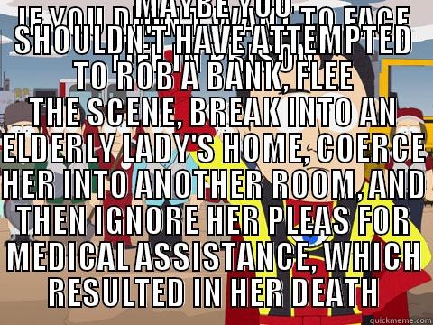 IF YOU DIDN'T WANT TO FACE LIFE IN PRISON MAYBE YOU SHOULDN'T HAVE ATTEMPTED TO ROB A BANK, FLEE THE SCENE, BREAK INTO AN ELDERLY LADY'S HOME, COERCE HER INTO ANOTHER ROOM, AND THEN IGNORE HER PLEAS FOR MEDICAL ASSISTANCE, WHICH RESULTED IN HER DEATH Captain Hindsight