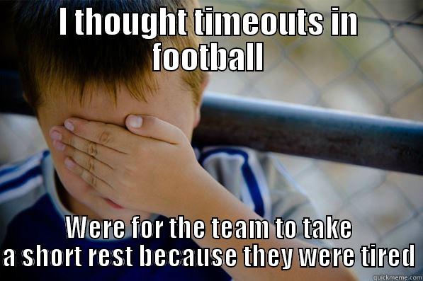 I THOUGHT TIMEOUTS IN FOOTBALL WERE FOR THE TEAM TO TAKE A SHORT REST BECAUSE THEY WERE TIRED Confession kid