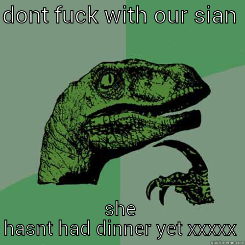 DONT FUCK WITH OUR SIAN  SHE HASNT HAD DINNER YET XXXXX Philosoraptor
