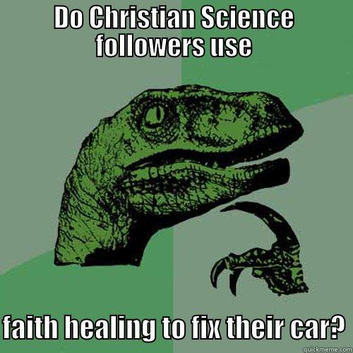 DO CHRISTIAN SCIENCE FOLLOWERS USE  FAITH HEALING TO FIX THEIR CAR? Philosoraptor