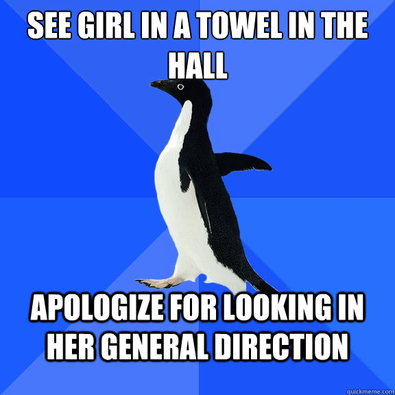 See girl in a towel in the hall Apologize for looking in her general direction  Socially Awkward Penguin