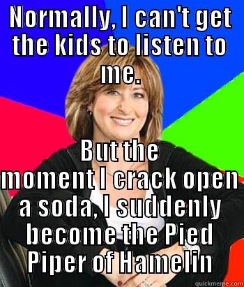 NORMALLY, I CAN'T GET THE KIDS TO LISTEN TO ME. BUT THE MOMENT I CRACK OPEN A SODA, I SUDDENLY BECOME THE PIED PIPER OF HAMELIN Sheltering Suburban Mom