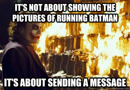 It's not about showing the pictures of running batman It's about sending a message  Sending a message