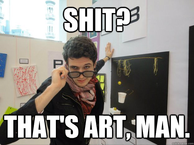 Shit? That's art, man.  hipster artist