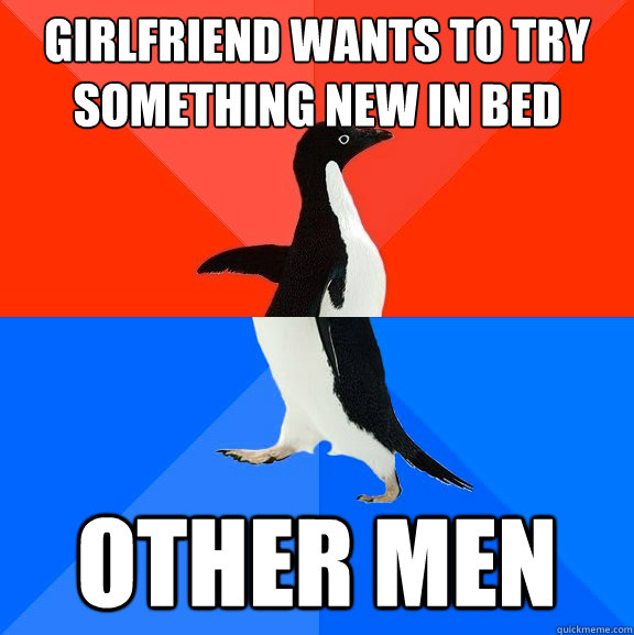 Girlfriend wants to try something new in bed Other men  Socially Awesome Awkward Penguin