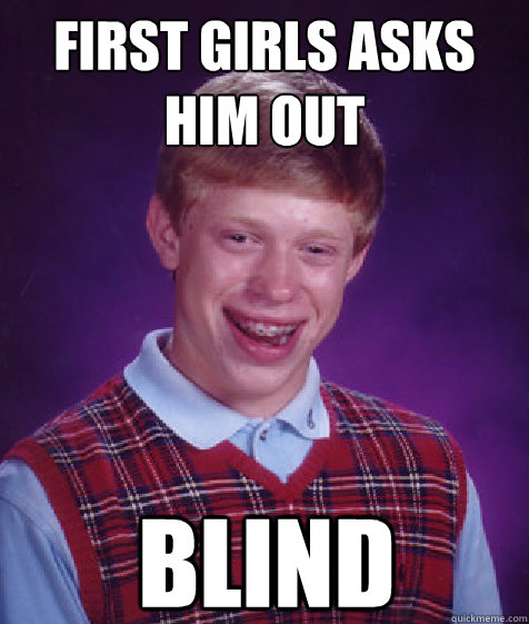 first girls asks him out Blind   Bad Luck Brian