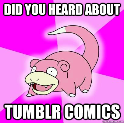 did you heard about tumblr comics  Slowpoke