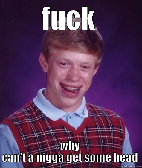 FUCK WHY CAN'T A NIGGA GET SOME HEAD Bad Luck Brian