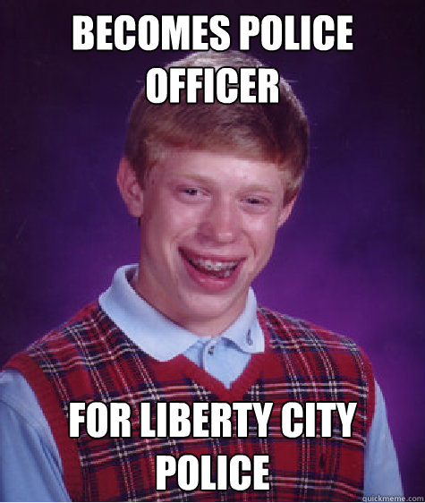 Becomes police officer for liberty city police Caption 3 goes here  Bad Luck Brian