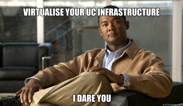 Virtualise your UC Infrastructure I dare you - Virtualise your UC Infrastructure I dare you  Smug Cisco Guy