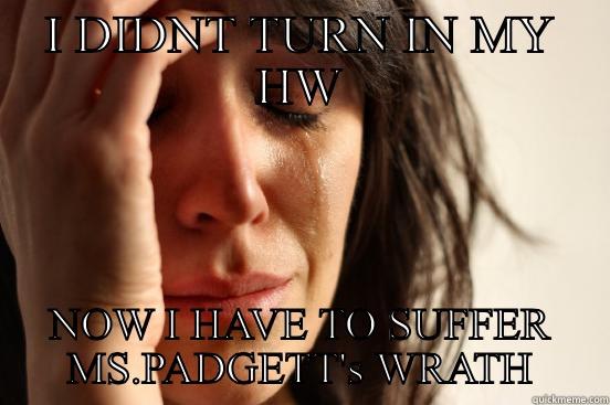 I DIDNT TURN IN MY HW NOW I HAVE TO SUFFER MS.PADGETT'S WRATH First World Problems