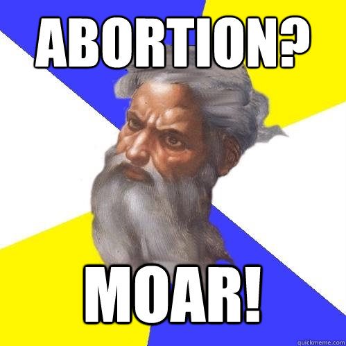 abortion? moar!  Advice God