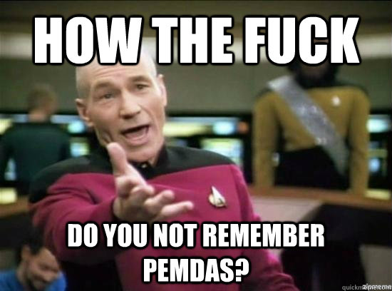How the fuck do you not remember   pemdas?  Annoyed Picard HD