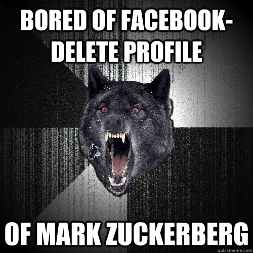 bored of Facebook-delete profile Of mark zuckerberg  Insanity Wolf