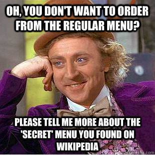 Oh, you don't want to order from the regular menu? Please tell me more about the 'secret' menu you found on wikipedia  Condescending Wonka