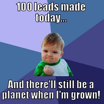 100 LEADS MADE TODAY... AND THERE'LL STILL BE A PLANET WHEN I'M GROWN! Success Kid
