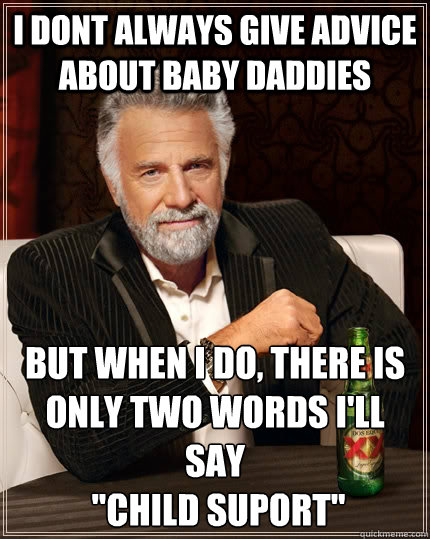 i dont always give advice about baby daddies but when I do, there is only two words i'll
say
 