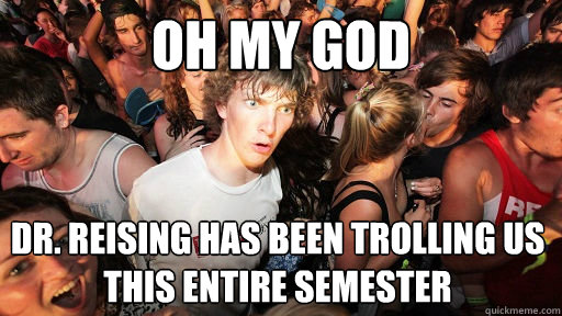 oh my god dr. Reising has been trolling us this entire semester  Sudden Clarity Clarence