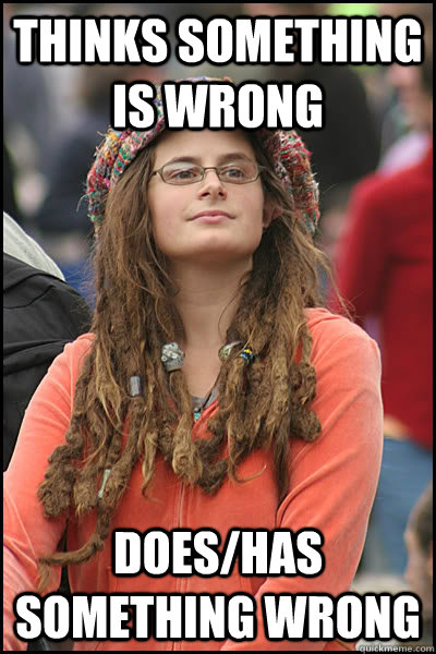Thinks something is wrong Does/has something wrong  College Liberal
