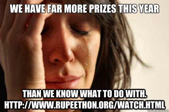 We have far more prizes this year than we know what to do with. http://www.rupeethon.org/watch.html  First World Problems