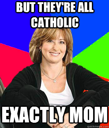 But they're all Catholic Exactly mom  Sheltering Suburban Mom